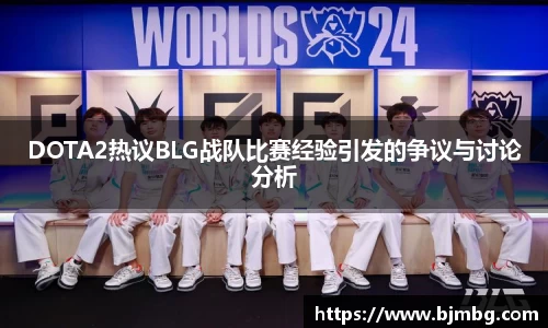 DOTA2热议BLG战队比赛经验引发的争议与讨论分析