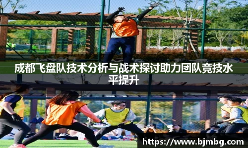 成都飞盘队技术分析与战术探讨助力团队竞技水平提升