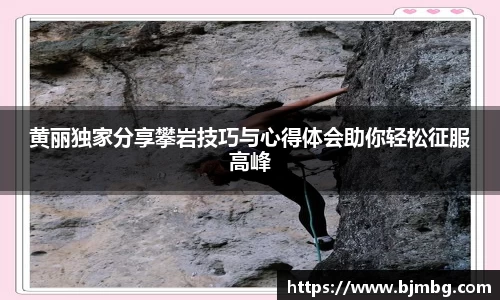 黄丽独家分享攀岩技巧与心得体会助你轻松征服高峰