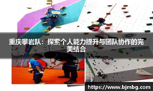 重庆攀岩队：探索个人能力提升与团队协作的完美结合