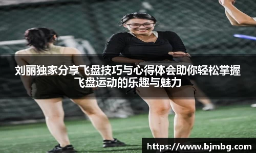 刘丽独家分享飞盘技巧与心得体会助你轻松掌握飞盘运动的乐趣与魅力