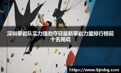 深圳攀岩队实力强劲夺冠最新攀岩力量排行榜前十名揭晓