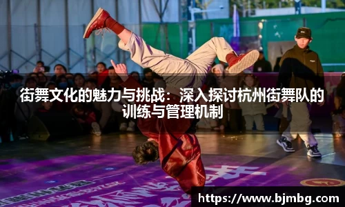街舞文化的魅力与挑战：深入探讨杭州街舞队的训练与管理机制