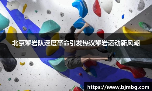 北京攀岩队速度革命引发热议攀岩运动新风潮