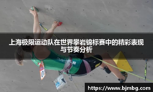 上海极限运动队在世界攀岩锦标赛中的精彩表现与节奏分析