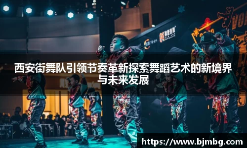 西安街舞队引领节奏革新探索舞蹈艺术的新境界与未来发展