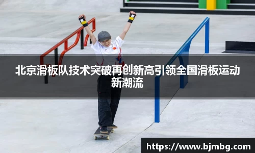 北京滑板队技术突破再创新高引领全国滑板运动新潮流