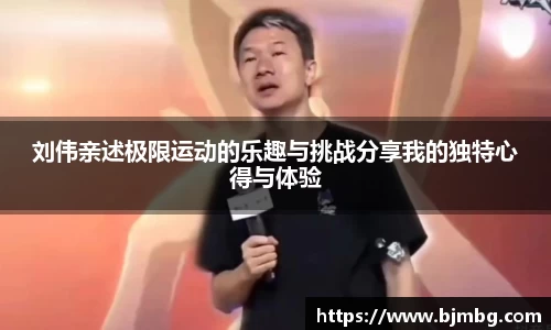 刘伟亲述极限运动的乐趣与挑战分享我的独特心得与体验