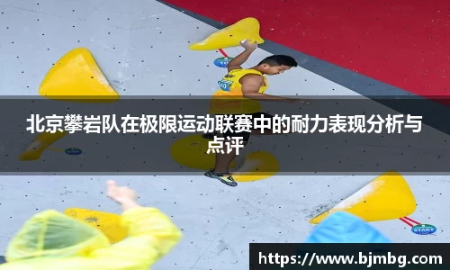 北京攀岩队在极限运动联赛中的耐力表现分析与点评