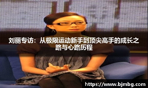 刘丽专访：从极限运动新手到顶尖高手的成长之路与心路历程