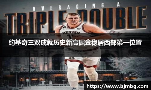 约基奇三双成就历史新高掘金稳居西部第一位置