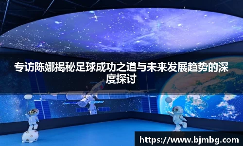 专访陈娜揭秘足球成功之道与未来发展趋势的深度探讨